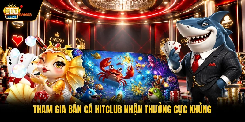 Tham gia bắn cá HITCLUB nhận thưởng cực khủng